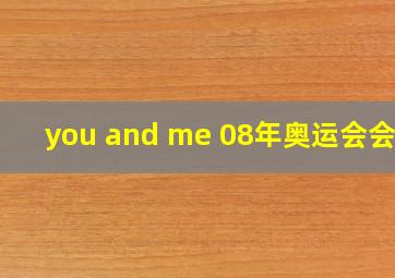 you and me 08年奥运会会歌